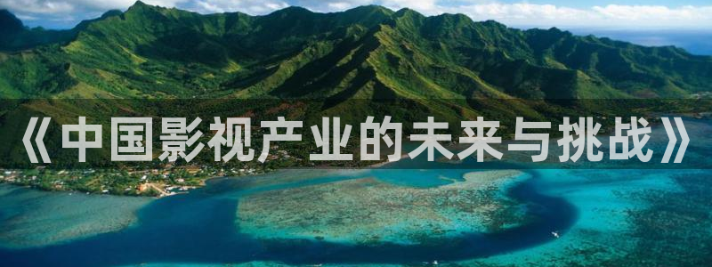 日本伦理影院我不卡：《中国影视产业的未来与挑战》