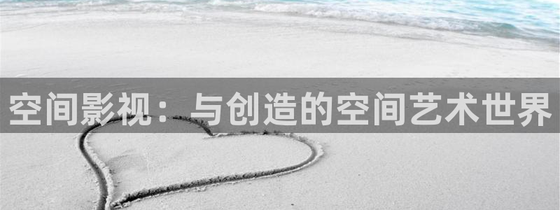 秋霞在线伦理影院：空间影视：与创造的空间艺术世界