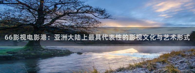 天堂伦理影视：66影视电影港：亚洲大陆上最具代表性的影视文化与艺术形式